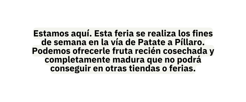 Estamos aquí Esta feria se realiza los fines de semana en la vía de Patate a Píllaro Podemos ofrecerle fruta recién cosechada y completamente madura que no podrá conseguir en otras tiendas o ferias