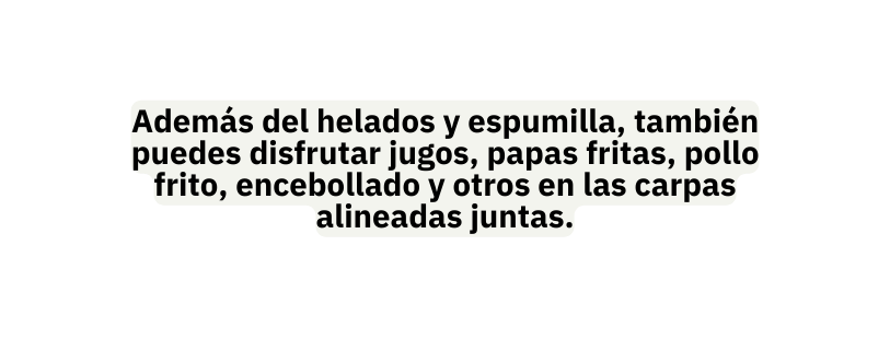 Además del helados y espumilla también puedes disfrutar jugos papas fritas pollo frito encebollado y otros en las carpas alineadas juntas